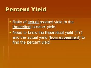 Percent Yield Ratio of actual product yield to