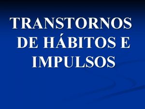 TRANSTORNOS DE HBITOS E IMPULSOS O QUE UM