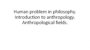 Human problem in philosophy Introduction to anthropology Anthropological