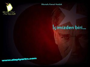 Mustafa Kemal Atatrk imizden biri ki Mustafa Kemal