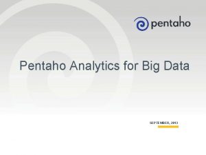 Pentaho Analytics for Big Data SEPTEMBER 2013 1