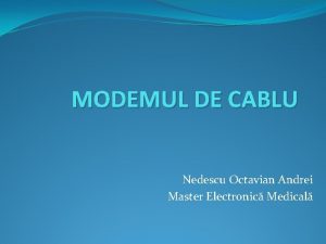 MODEMUL DE CABLU Nedescu Octavian Andrei Master Electronic