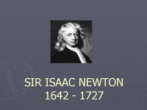 SIR ISAAC NEWTON 1642 1727 Sir Isaac Newton