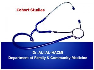 Cohort Studies Dr ALI ALHAZMI Department of Family