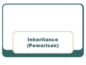 Inheritance Pewarisan Inheritance l l Software reusability Menciptakan