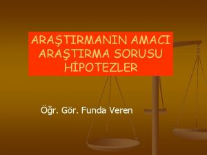 ARATIRMANIN AMACI ARATIRMA SORUSU HPOTEZLER r Gr Funda