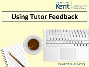 Using Tutor Feedback www kent ac uklearning Benefits