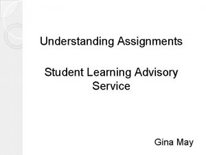 Understanding Assignments Student Learning Advisory Service Gina May