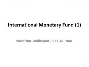 International Monetary Fund 1 Hanif Nur Widhiyanti S