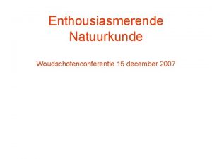 Enthousiasmerende Natuurkunde Woudschotenconferentie 15 december 2007 Enthousiasmerende Natuurkunde