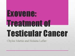 Exovene Treatment of Testicular Cancer Chylee Martin and