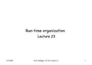 Runtime organization Lecture 23 3172008 Prof Hilfinger CS