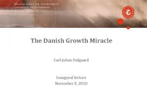 The Danish Growth Miracle CarlJohan Dalgaard Inaugural lecture