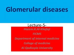 Glomerular diseases Lecture5 Hazem K AlKhafaji Glomerular FICMSdiseases