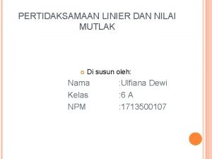 PERTIDAKSAMAAN LINIER DAN NILAI MUTLAK Di susun oleh