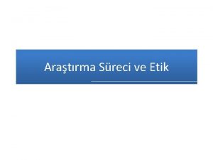 Aratrma Sreci ve Etik Bu sunumun hazrlanmasnda Prof