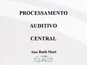 PROCESSAMENTO AUDITIVO CENTRAL Ana Ruth Mari Processamento das