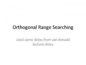 Orthogonal Range Searching Used some slides from van