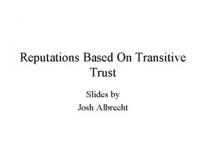 Reputations Based On Transitive Trust Slides by Josh