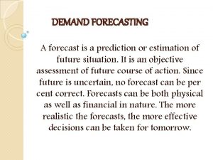 DEMAND FORECASTING A forecast is a prediction or