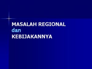 MASALAH REGIONAL dan KEBIJAKANNYA Permasalahan Regional Kesenjangan Antara