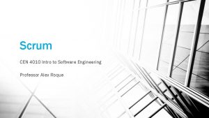 Scrum CEN 4010 Intro to Software Engineering Professor