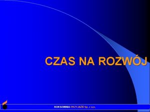 CZAS NA ROZWJ KOKSOWNIA PRZYJA Sp z o