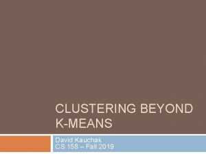 CLUSTERING BEYOND KMEANS David Kauchak CS 158 Fall