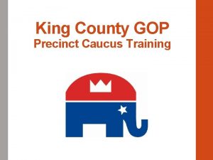 King County GOP Precinct Caucus Training Overview When