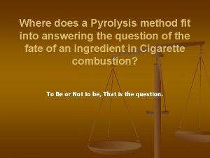 Where does a Pyrolysis method fit into answering