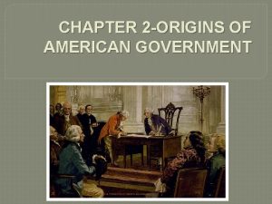 CHAPTER 2 ORIGINS OF AMERICAN GOVERNMENT Chapter 2