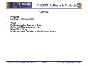 THEMIS Software Products Agenda Products L 1 L
