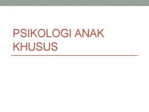 PSIKOLOGI ANAK KHUSUS Tujuan Agar mahasiswa memiliki pengetahuan