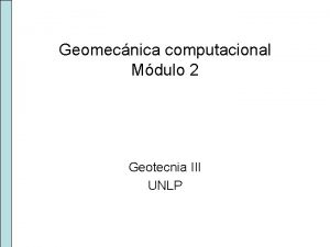 Geomecnica computacional Mdulo 2 Geotecnia III UNLP Geomecnica