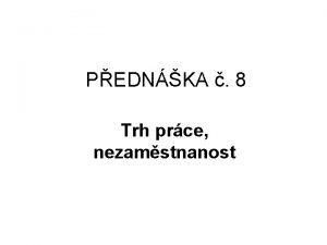 PEDNKA 8 Trh prce nezamstnanost TRH PRCE V