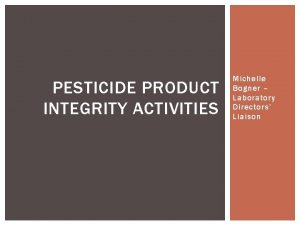 PESTICIDE PRODUCT INTEGRITY ACTIVITIES Michelle Bogner Laboratory Directors