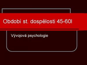 Obdob st dosplosti 45 60 l Vvojov psychologie