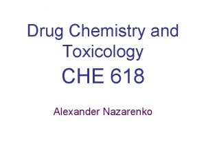 Drug Chemistry and Toxicology CHE 618 Alexander Nazarenko