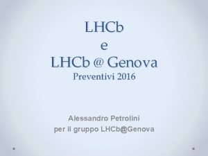 LHCb e LHCb Genova Preventivi 2016 Alessandro Petrolini