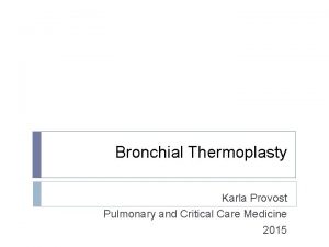 Bronchial Thermoplasty Karla Provost Pulmonary and Critical Care