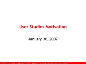 User Studies Motivation January 30 2007 Usable Privacy