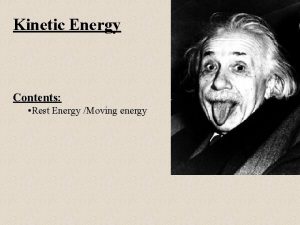 Kinetic Energy Contents Rest Energy Moving energy Kinetic