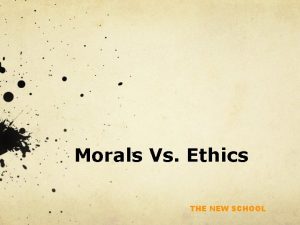 Morals Vs Ethics THE NEW SCHOOL Morals Vs