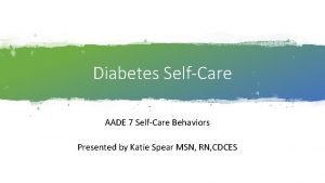 Diabetes SelfCare AADE 7 SelfCare Behaviors Presented by