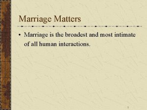 Marriage Matters Marriage is the broadest and most