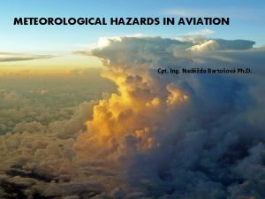 METEOROLOGICAL HAZARDS IN AVIATION Cpt Ing Nadda Bartoov