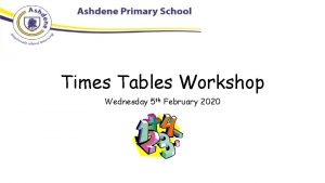Times Tables Workshop Wednesday 5 th February 2020