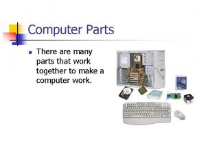 Computer Parts n There are many parts that