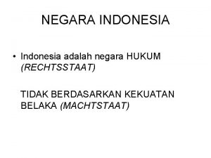 NEGARA INDONESIA Indonesia adalah negara HUKUM RECHTSSTAAT TIDAK