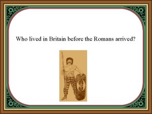 Who lived in Britain before the Romans arrived
